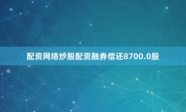 配资网络炒股配资融券偿还8700.0股