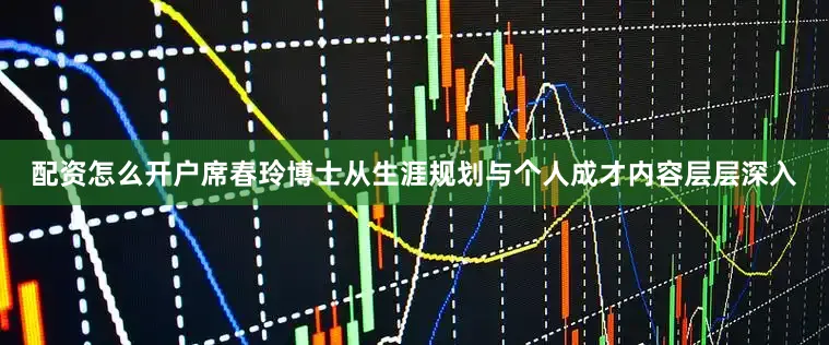 配资怎么开户席春玲博士从生涯规划与个人成才内容层层深入