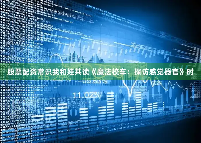 股票配资常识我和娃共读《魔法校车：探访感觉器官》时