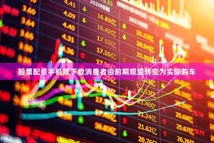 股票配资手机版下载消费者由前期观望转变为实际购车