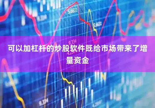 可以加杠杆的炒股软件既给市场带来了增量资金