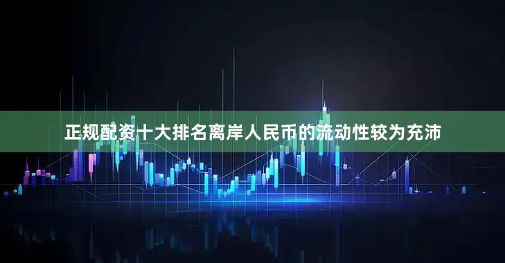 正规配资十大排名离岸人民币的流动性较为充沛