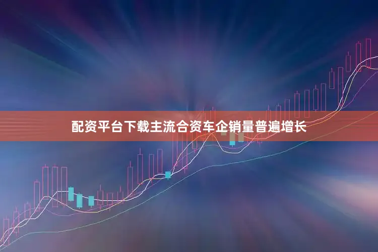 配资平台下载主流合资车企销量普遍增长
