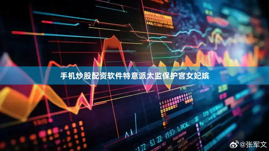 手机炒股配资软件特意派太监保护宫女妃嫔
