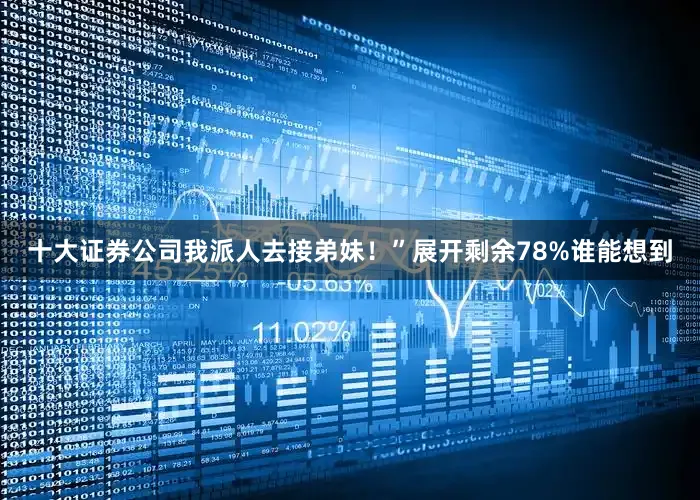 十大证券公司我派人去接弟妹！”展开剩余78%谁能想到