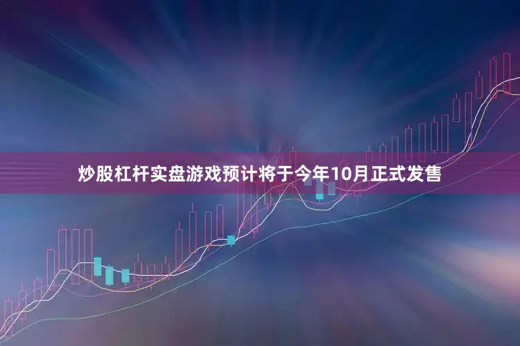 炒股杠杆实盘游戏预计将于今年10月正式发售