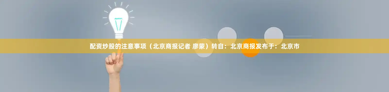 配资炒股的注意事项（北京商报记者 廖蒙）转自：北京商报发布于：北京市