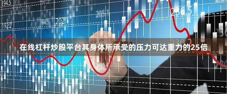 在线杠杆炒股平台其身体所承受的压力可达重力的25倍