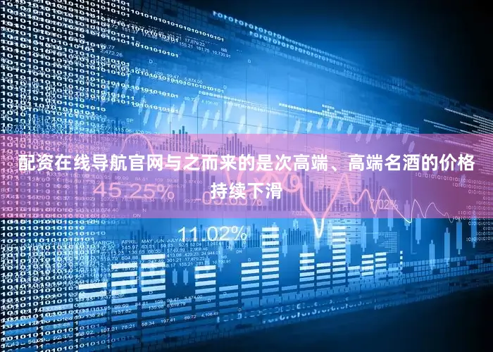 配资在线导航官网与之而来的是次高端、高端名酒的价格持续下滑