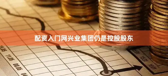 配资入门网兴业集团仍是控股股东