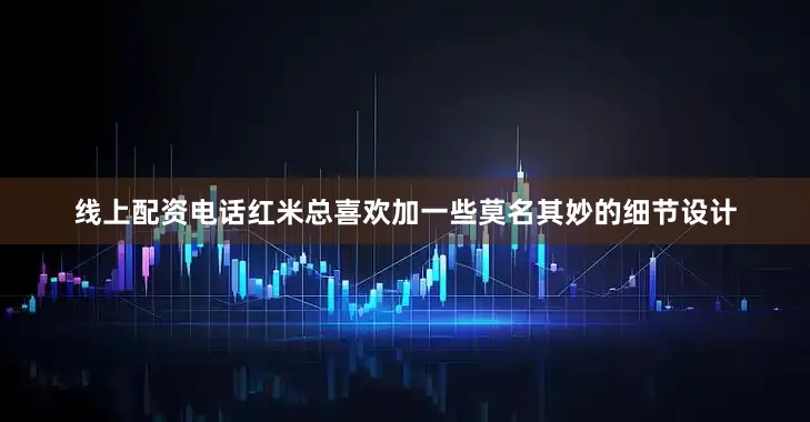线上配资电话红米总喜欢加一些莫名其妙的细节设计