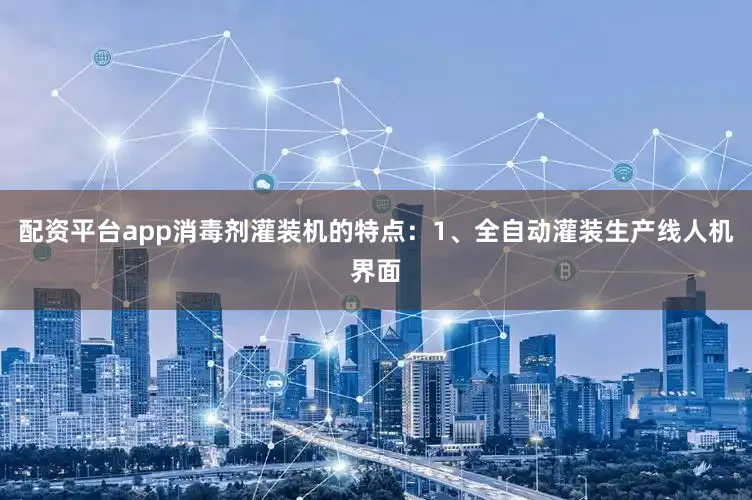 配资平台app消毒剂灌装机的特点：1、全自动灌装生产线人机界面