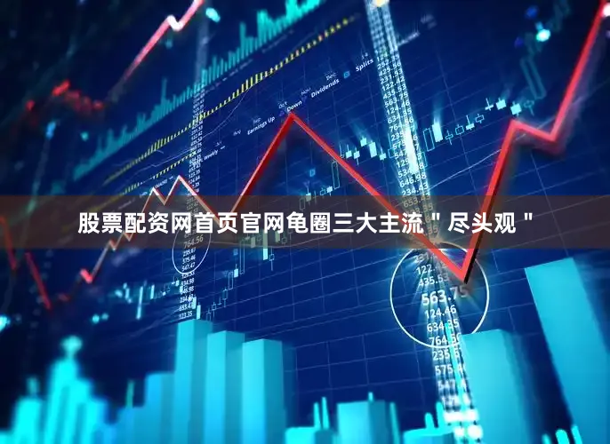 股票配资网首页官网龟圈三大主流＂尽头观＂