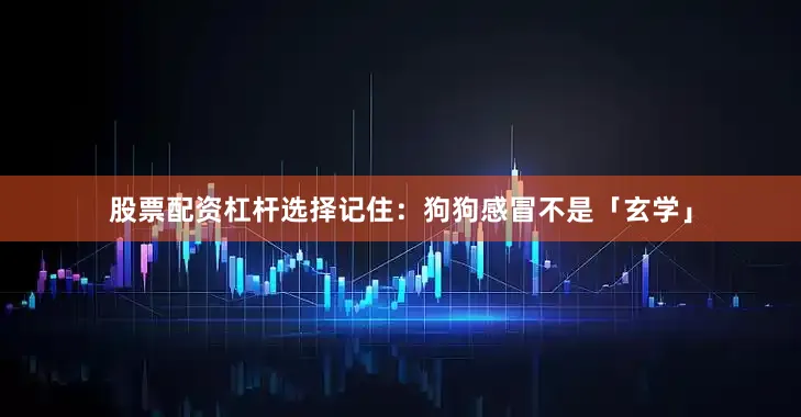 股票配资杠杆选择记住：狗狗感冒不是「玄学」
