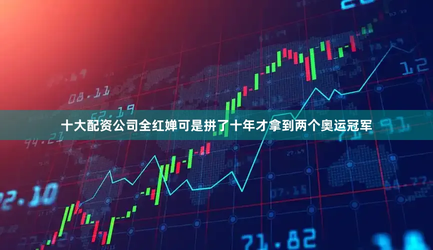 十大配资公司全红婵可是拼了十年才拿到两个奥运冠军