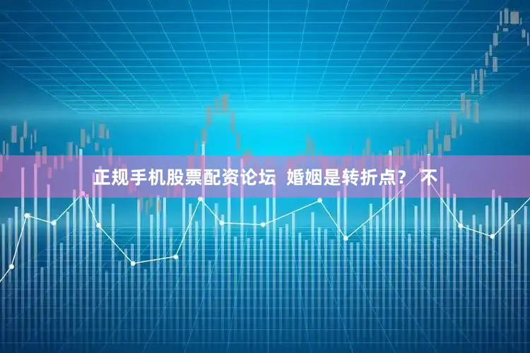 正规手机股票配资论坛  婚姻是转折点？ 不