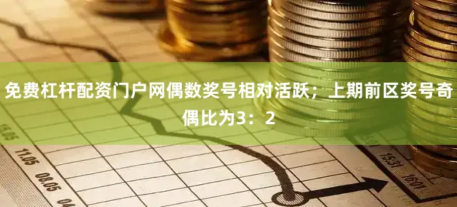 免费杠杆配资门户网偶数奖号相对活跃；上期前区奖号奇偶比为3：2