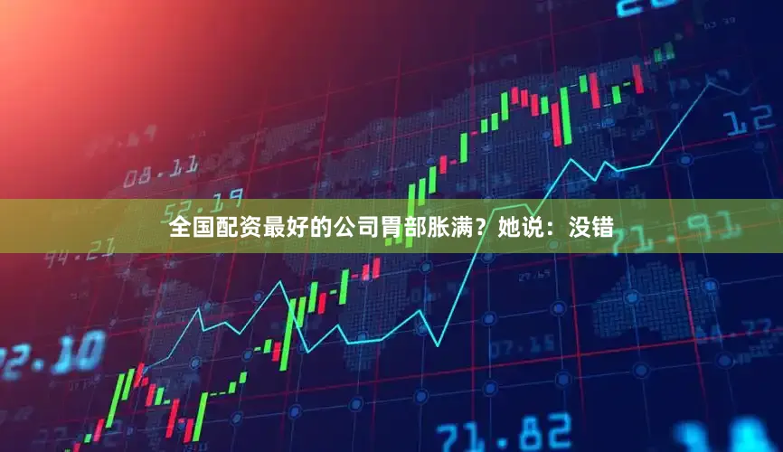 全国配资最好的公司胃部胀满？她说：没错