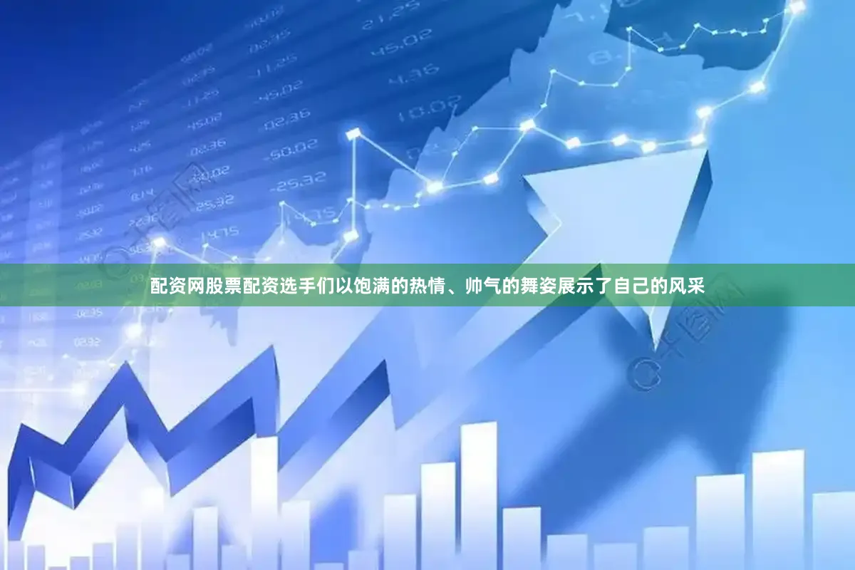 配资网股票配资选手们以饱满的热情、帅气的舞姿展示了自己的风采
