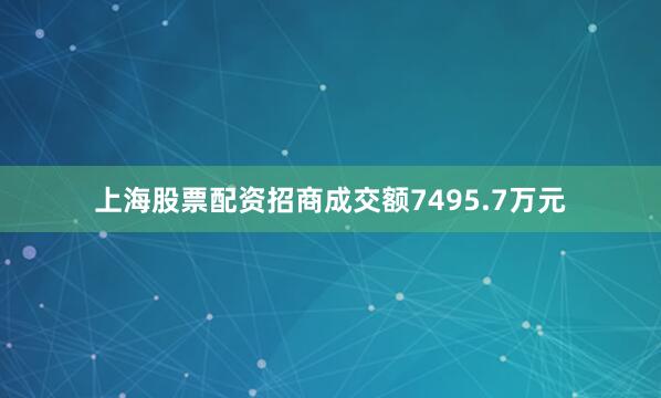 上海股票配资招商成交额7495.7万元